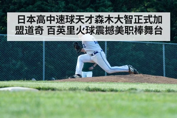 日本高中速球天才森木大智正式加盟道奇 百英里火球震撼美职棒舞台