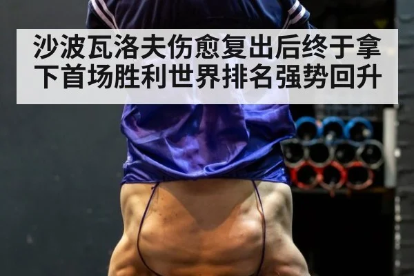沙波瓦洛夫伤愈复出后终于拿下首场胜利世界排名强势回升